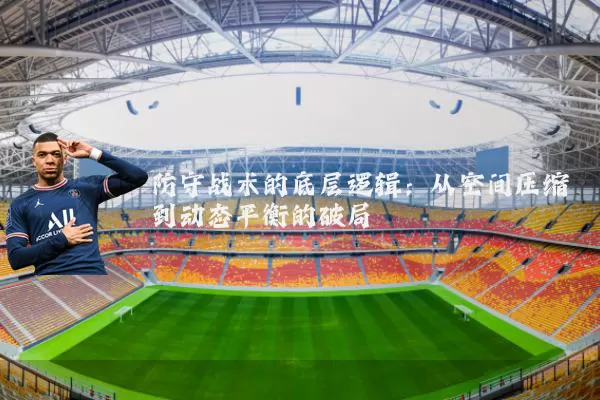 防守战术的底层逻辑：从空间压缩到动态平衡的破局