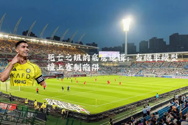 死亡之组的底层逻辑：当概率模型撞上赛制陷阱