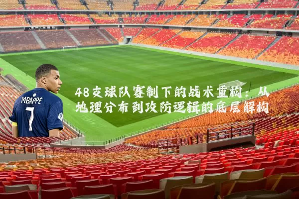 48支球队赛制下的战术重构:从地理分布到攻防逻辑的底层解构