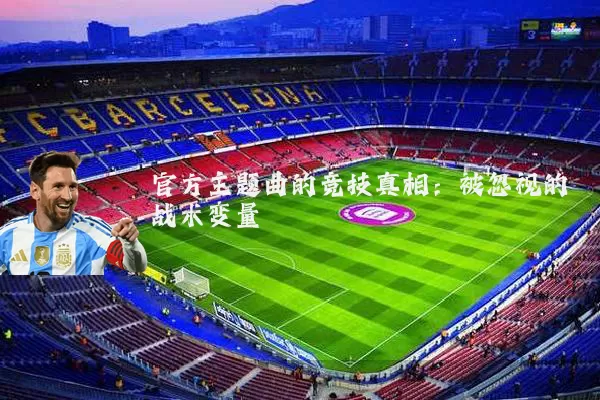 官方主题曲的竞技真相：被忽视的战术变量