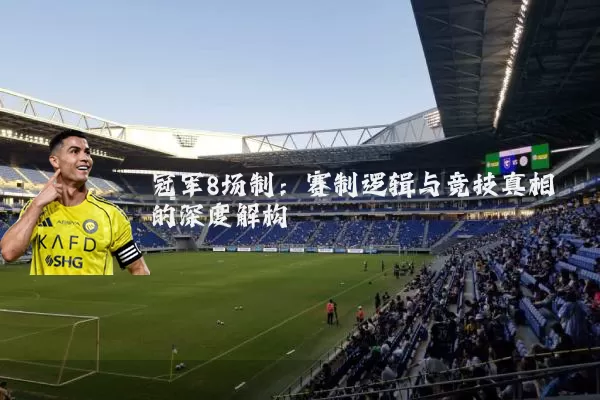 冠军8场制:赛制逻辑与竞技真相的深度解构