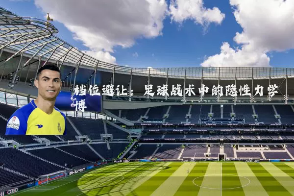 档位避让:足球战术中的隐性力学博弈