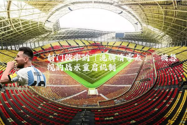 射门效率的「洗牌清零点」：被忽视的战术重启机制