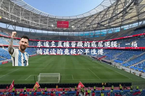 东道主直接晋级的底层逻辑：一场被误读的竞技公平性博弈