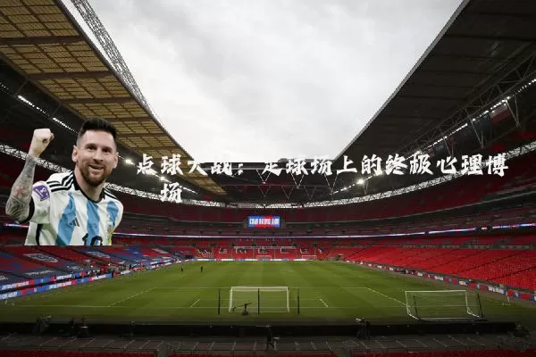 点球大战:足球场上的终极心理博弈场