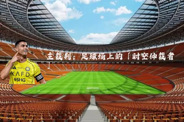 主裁判：足球场上的「时空仲裁者」
