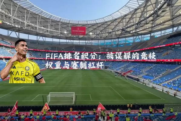 FIFA排名积分：被误解的竞技权重与赛制杠杆