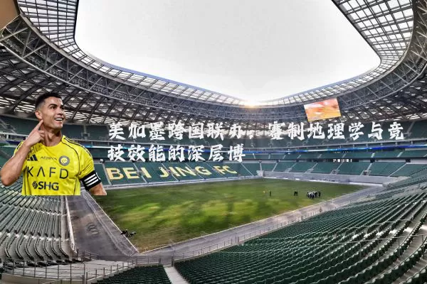 美加墨跨国联办：赛制地理学与竞技效能的深层博弈