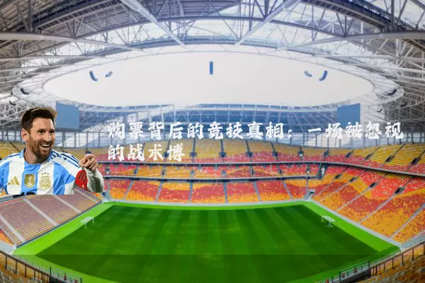 购票背后的竞技真相:一场被忽视的战术博弈