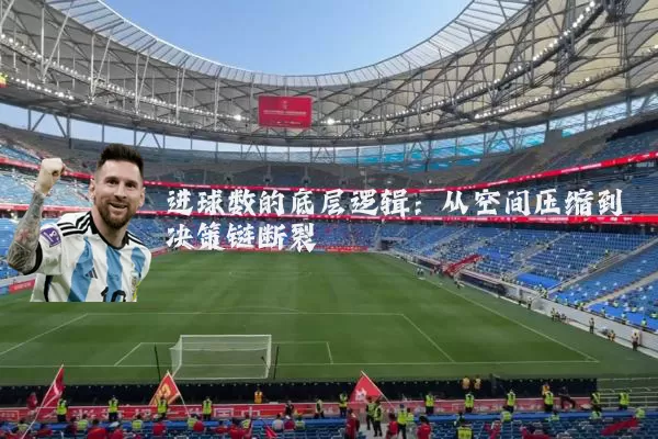 进球数的底层逻辑:从空间压缩到决策链断裂
