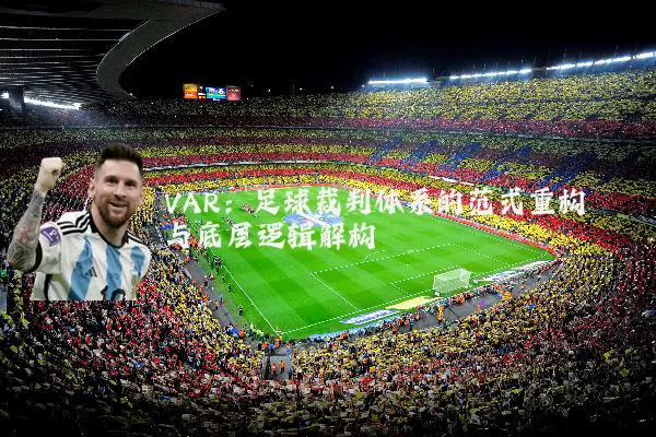VAR：足球裁判体系的范式重构与底层逻辑解构