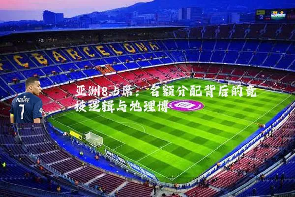 亚洲8.5席：名额分配背后的竞技逻辑与地理博弈