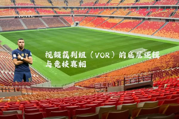 视频裁判组(VOR)的底层逻辑与竞技真相