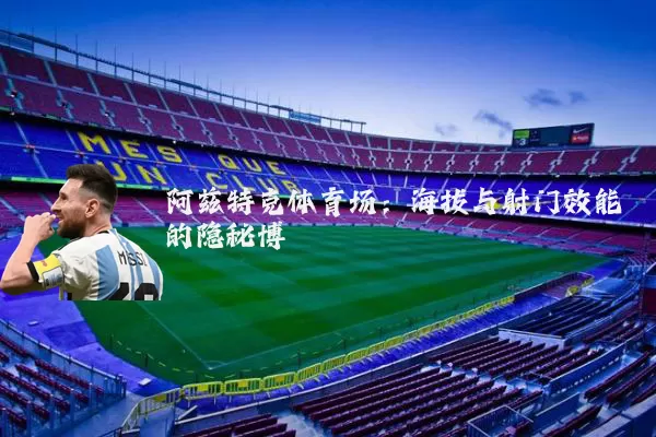阿兹特克体育场:海拔与射门效能的隐秘博弈