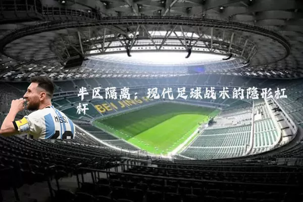 半区隔离：现代足球战术的隐形杠杆